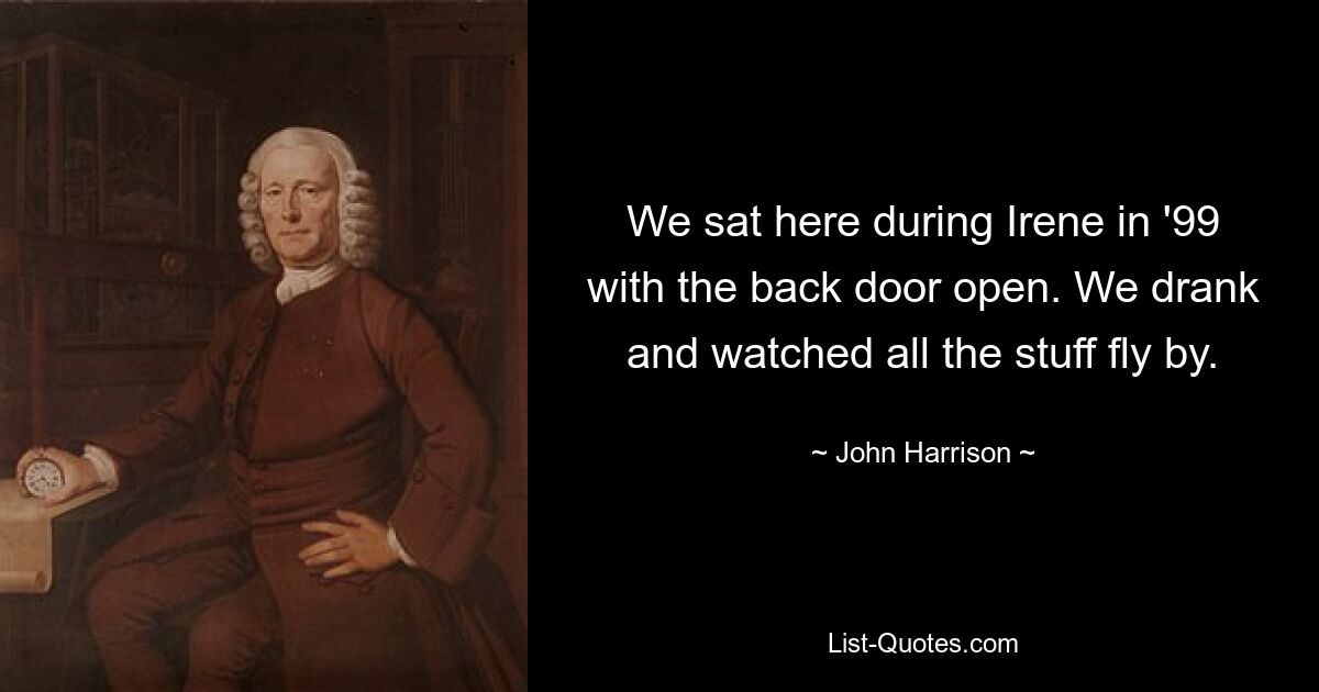 We sat here during Irene in '99 with the back door open. We drank and watched all the stuff fly by. — © John Harrison