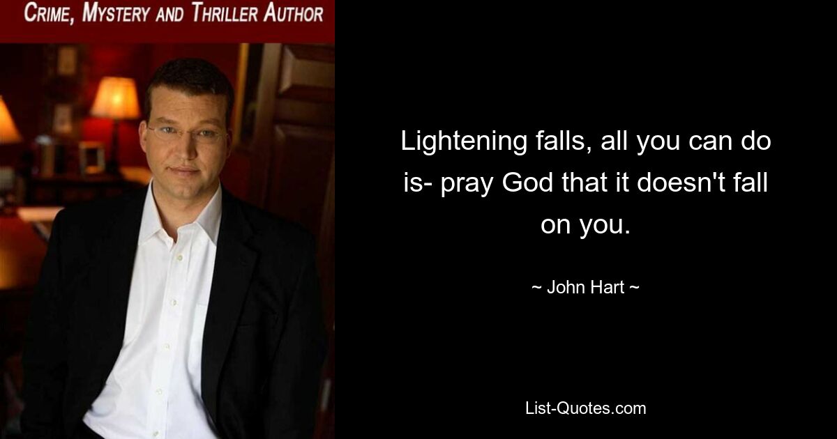 Lightening falls, all you can do is- pray God that it doesn't fall on you. — © John Hart