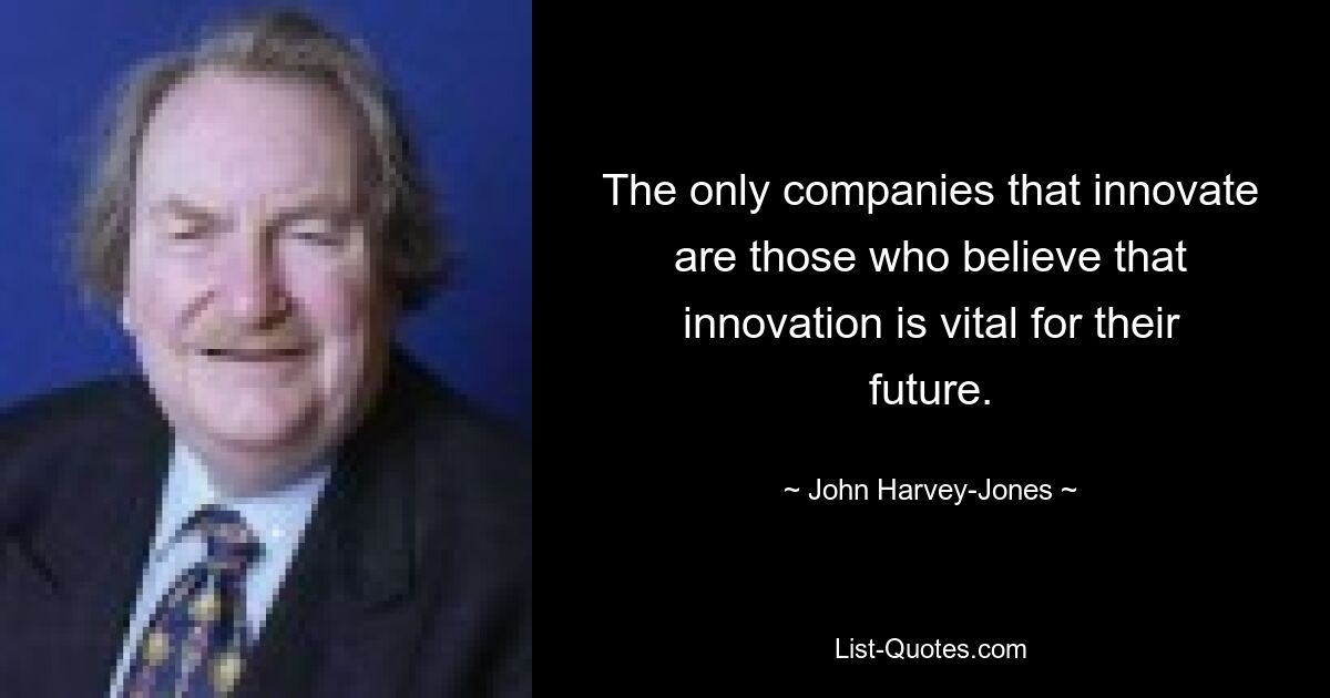 The only companies that innovate are those who believe that innovation is vital for their future. — © John Harvey-Jones