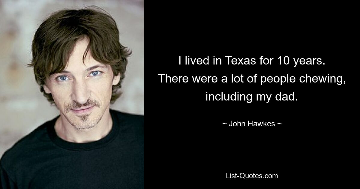 Ich habe 10 Jahre in Texas gelebt. Viele Leute kauten, darunter auch mein Vater. — © John Hawkes