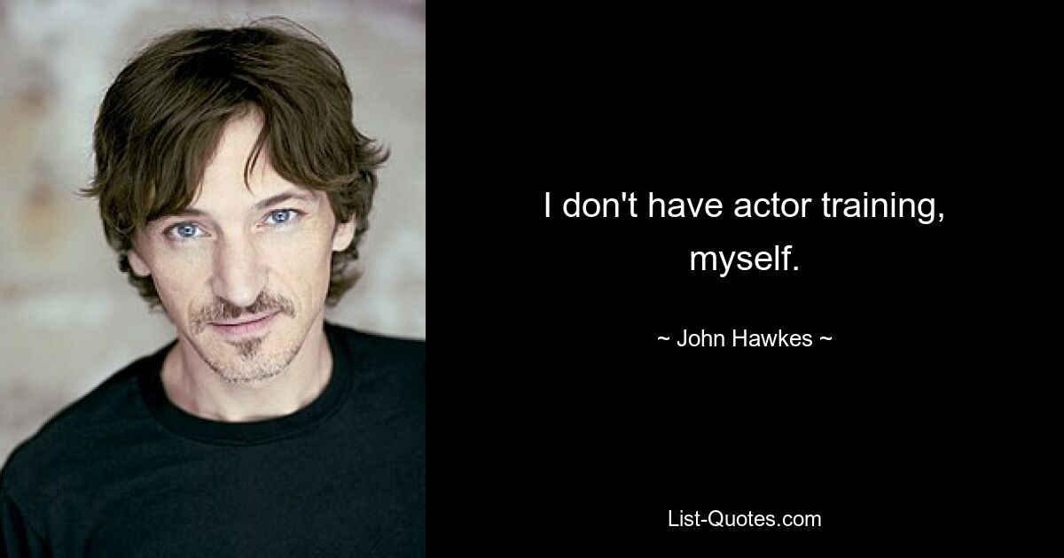 I don't have actor training, myself. — © John Hawkes