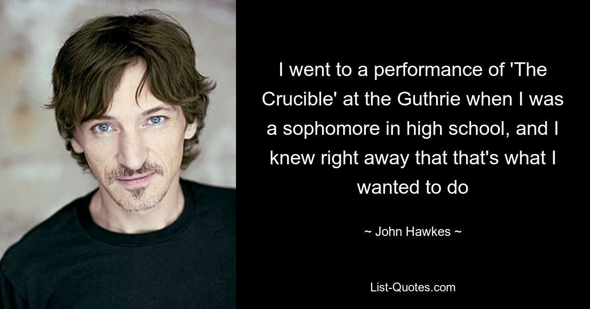 I went to a performance of 'The Crucible' at the Guthrie when I was a sophomore in high school, and I knew right away that that's what I wanted to do — © John Hawkes