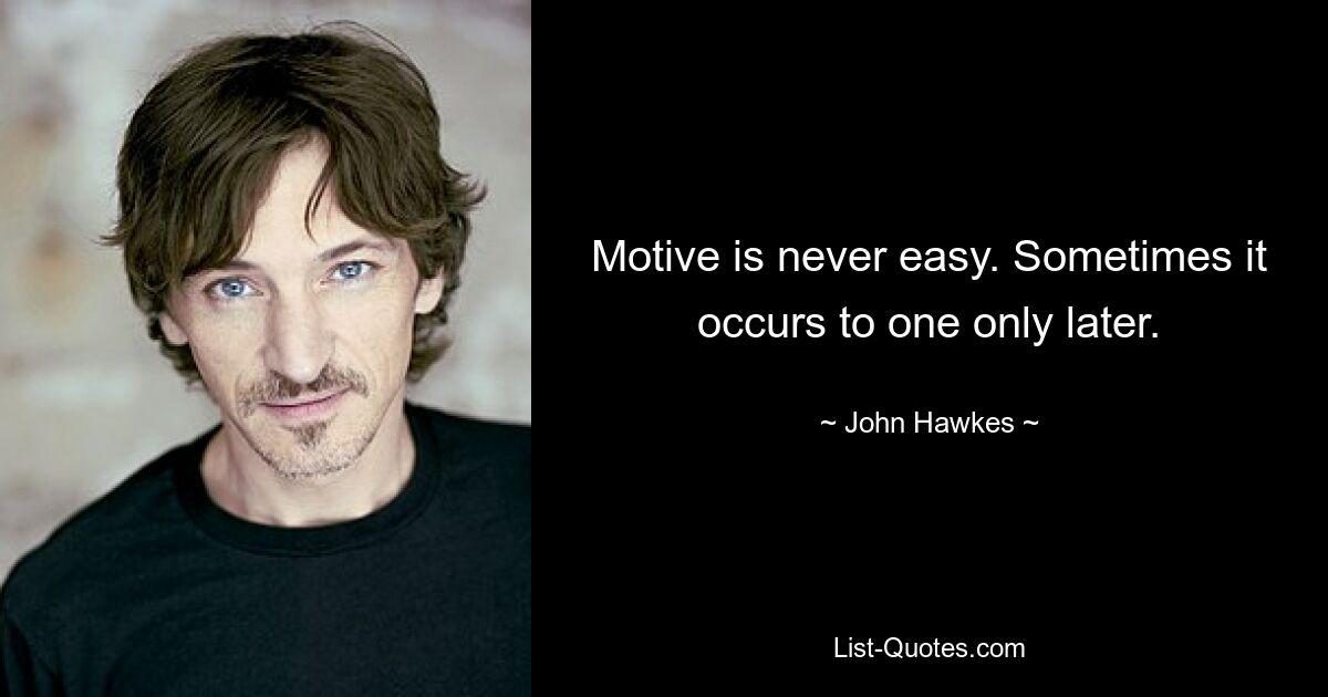 Motive is never easy. Sometimes it occurs to one only later. — © John Hawkes