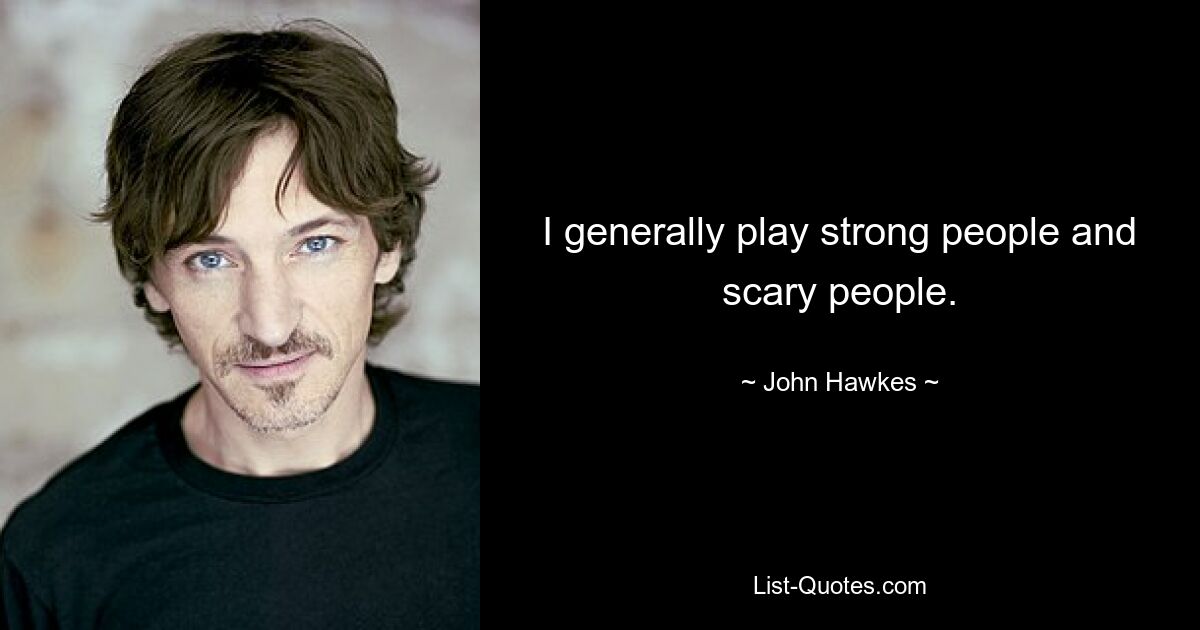 I generally play strong people and scary people. — © John Hawkes