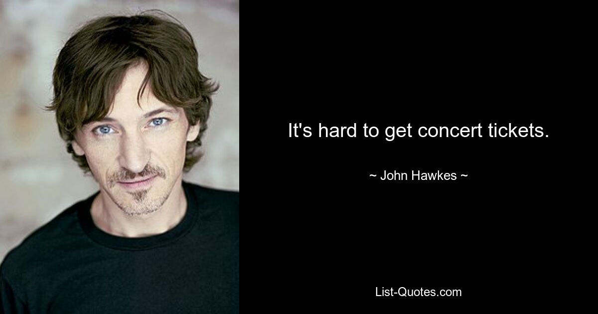 It's hard to get concert tickets. — © John Hawkes