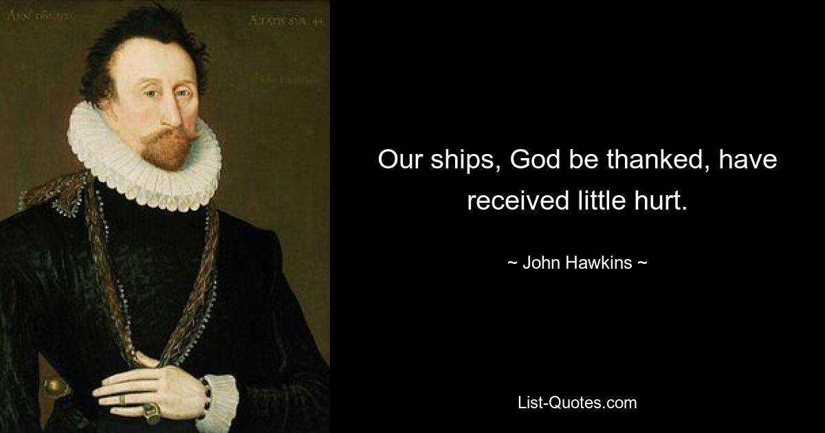 Our ships, God be thanked, have received little hurt. — © John Hawkins