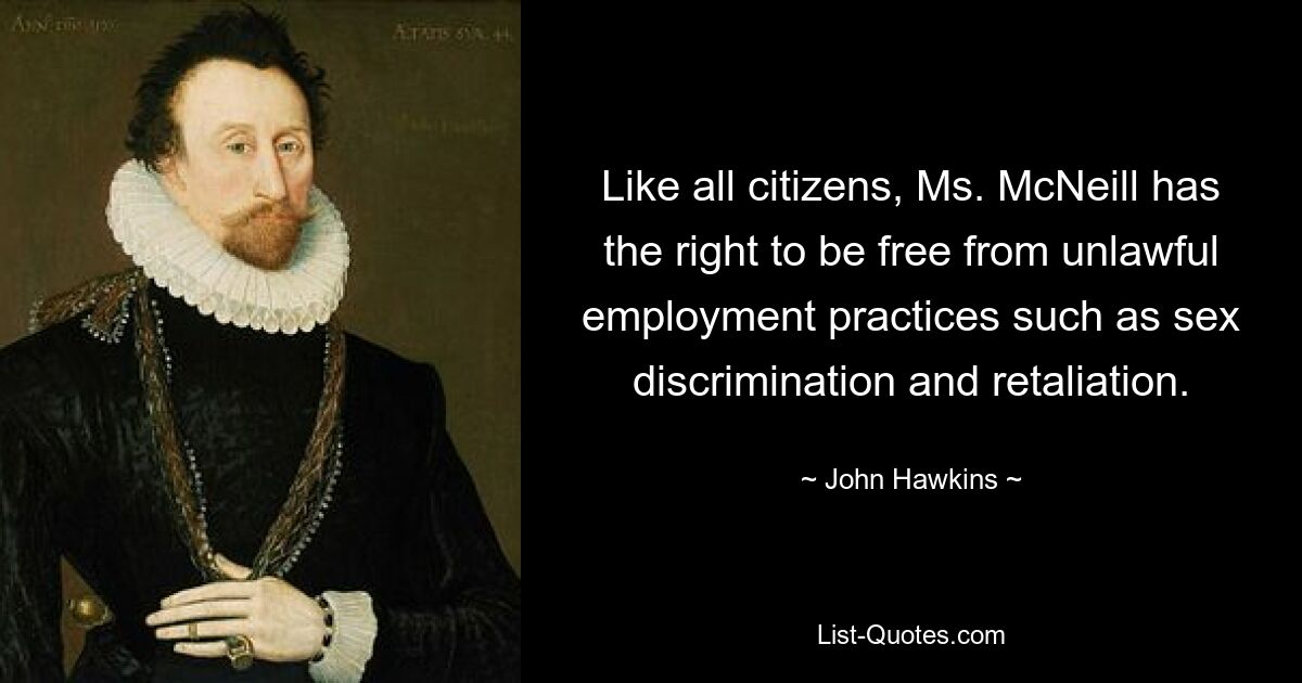 Like all citizens, Ms. McNeill has the right to be free from unlawful employment practices such as sex discrimination and retaliation. — © John Hawkins