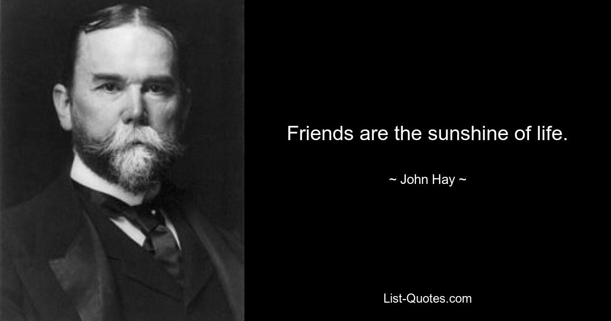 Friends are the sunshine of life. — © John Hay