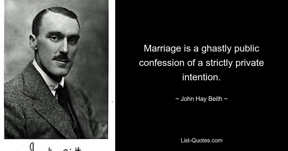 Marriage is a ghastly public confession of a strictly private intention. — © John Hay Beith