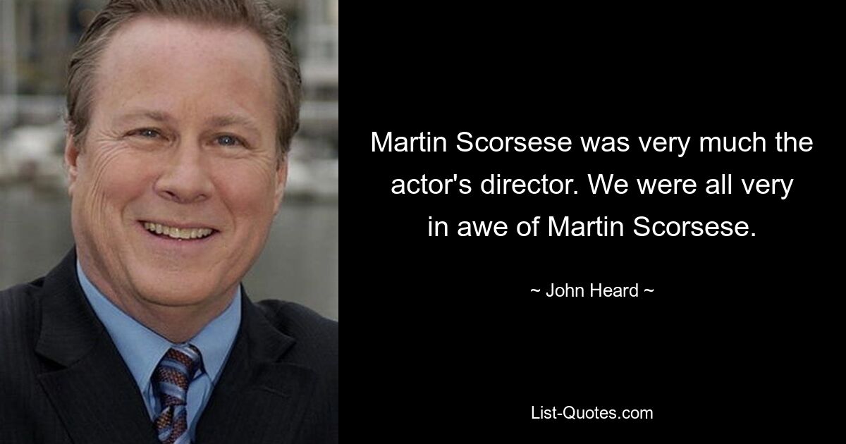 Martin Scorsese was very much the actor's director. We were all very in awe of Martin Scorsese. — © John Heard