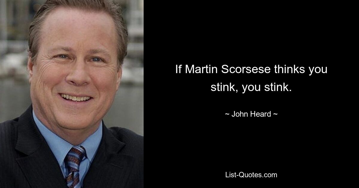 If Martin Scorsese thinks you stink, you stink. — © John Heard