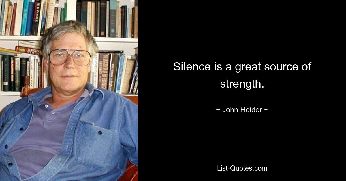 Silence is a great source of strength. — © John Heider