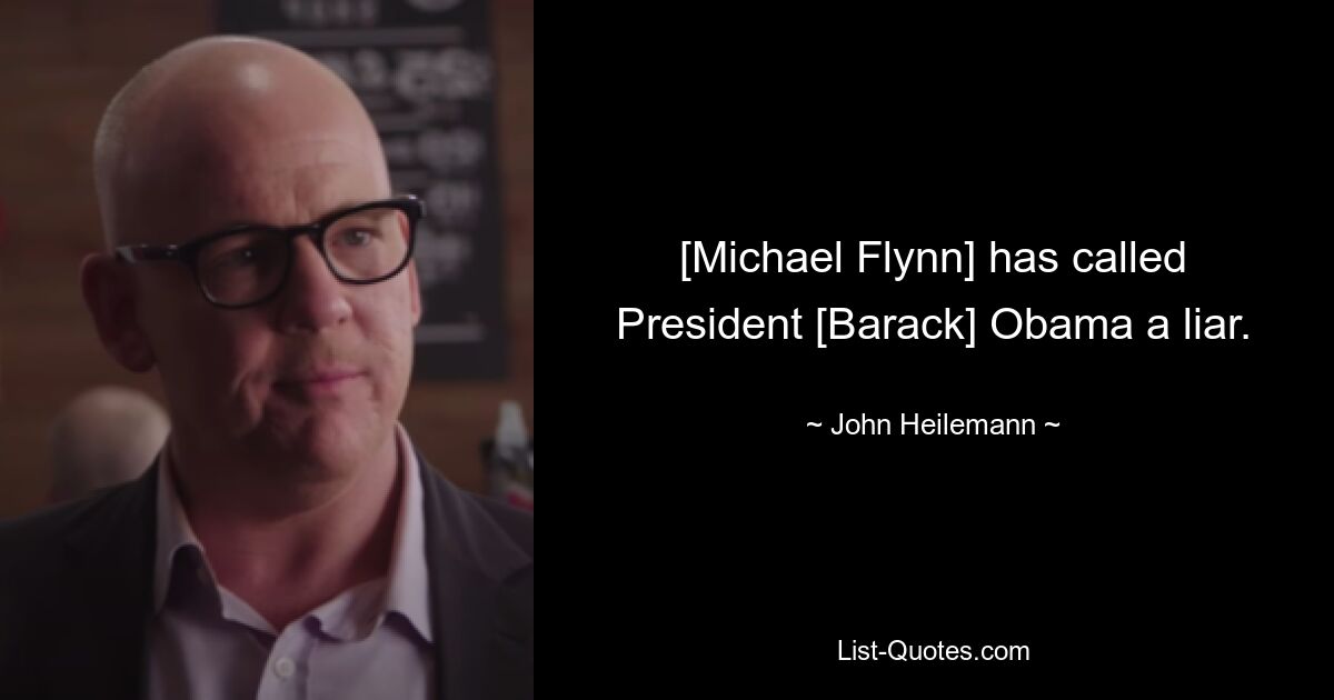 [Michael Flynn] has called President [Barack] Obama a liar. — © John Heilemann