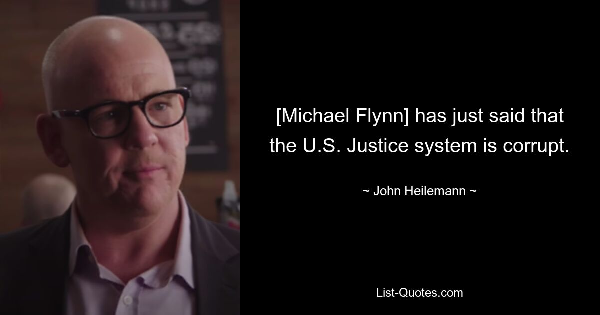 [Michael Flynn] has just said that the U.S. Justice system is corrupt. — © John Heilemann