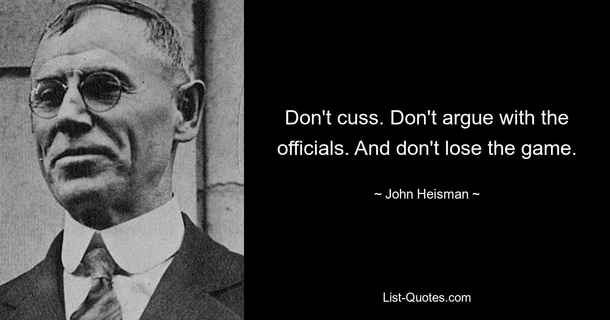 Don't cuss. Don't argue with the officials. And don't lose the game. — © John Heisman