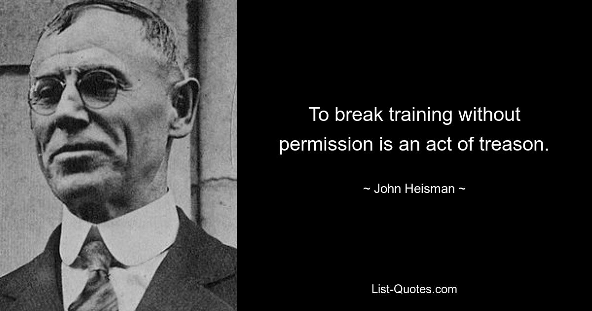 To break training without permission is an act of treason. — © John Heisman