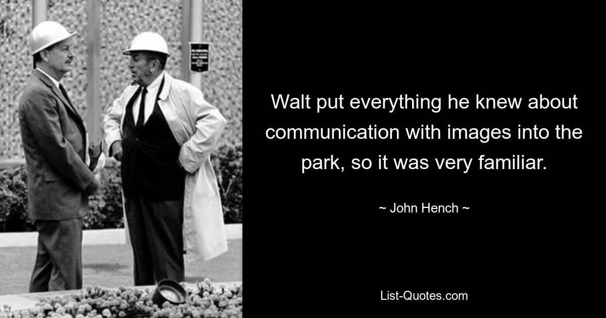 Walt put everything he knew about communication with images into the park, so it was very familiar. — © John Hench