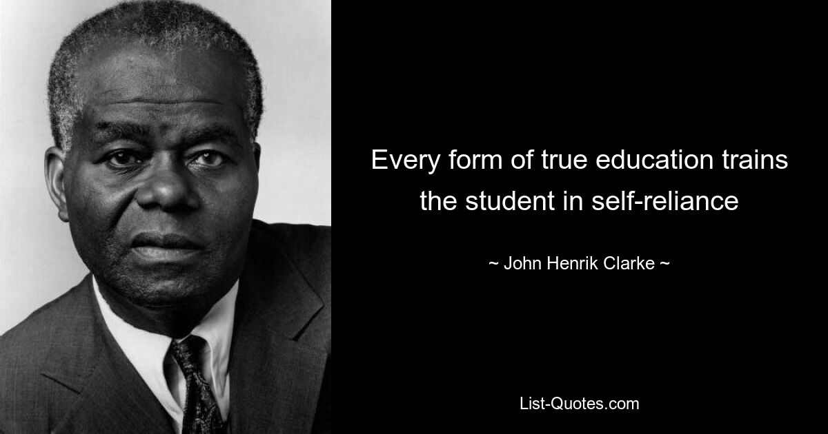 Every form of true education trains the student in self-reliance — © John Henrik Clarke