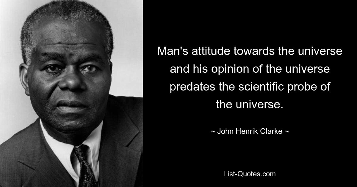 Die Einstellung des Menschen zum Universum und seine Meinung über das Universum geht auf die Zeit vor der wissenschaftlichen Erforschung des Universums zurück. — © John Henrik Clarke 