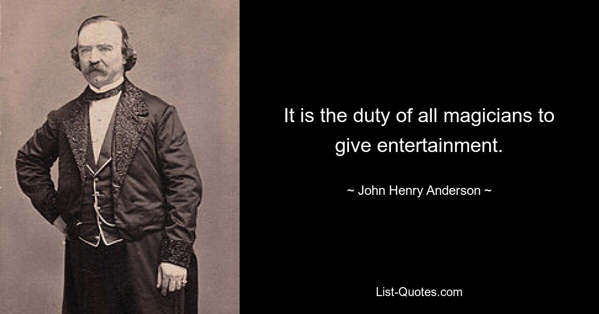 It is the duty of all magicians to give entertainment. — © John Henry Anderson