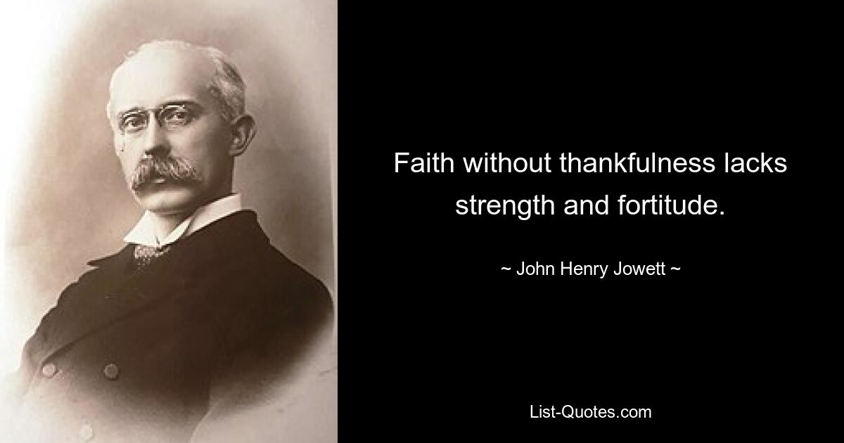 Faith without thankfulness lacks strength and fortitude. — © John Henry Jowett