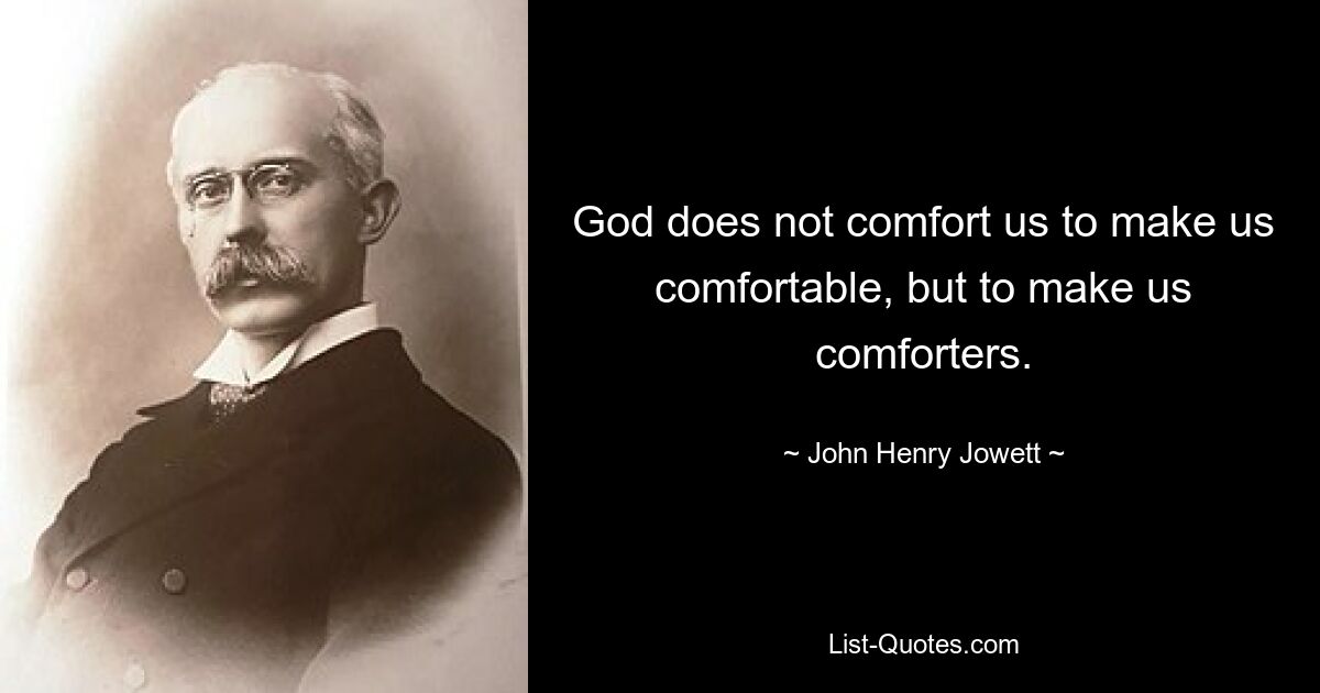 God does not comfort us to make us comfortable, but to make us comforters. — © John Henry Jowett