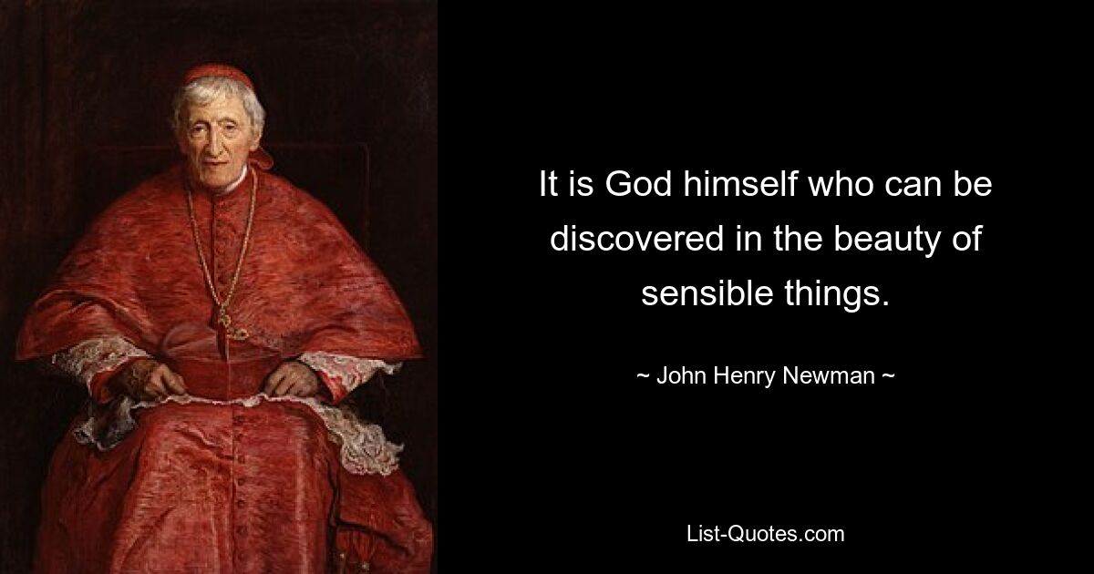 It is God himself who can be discovered in the beauty of sensible things. — © John Henry Newman