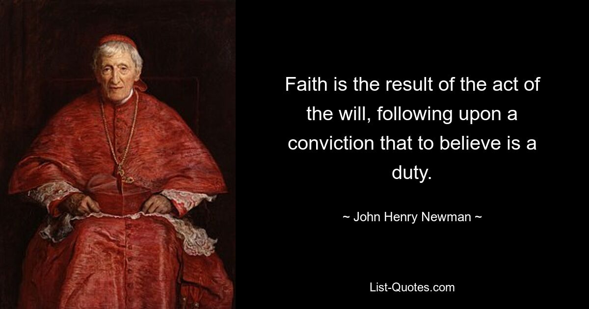 Faith is the result of the act of the will, following upon a conviction that to believe is a duty. — © John Henry Newman