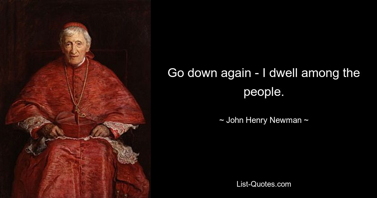 Go down again - I dwell among the people. — © John Henry Newman