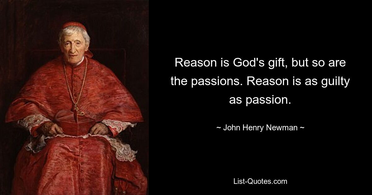 Reason is God's gift, but so are the passions. Reason is as guilty as passion. — © John Henry Newman