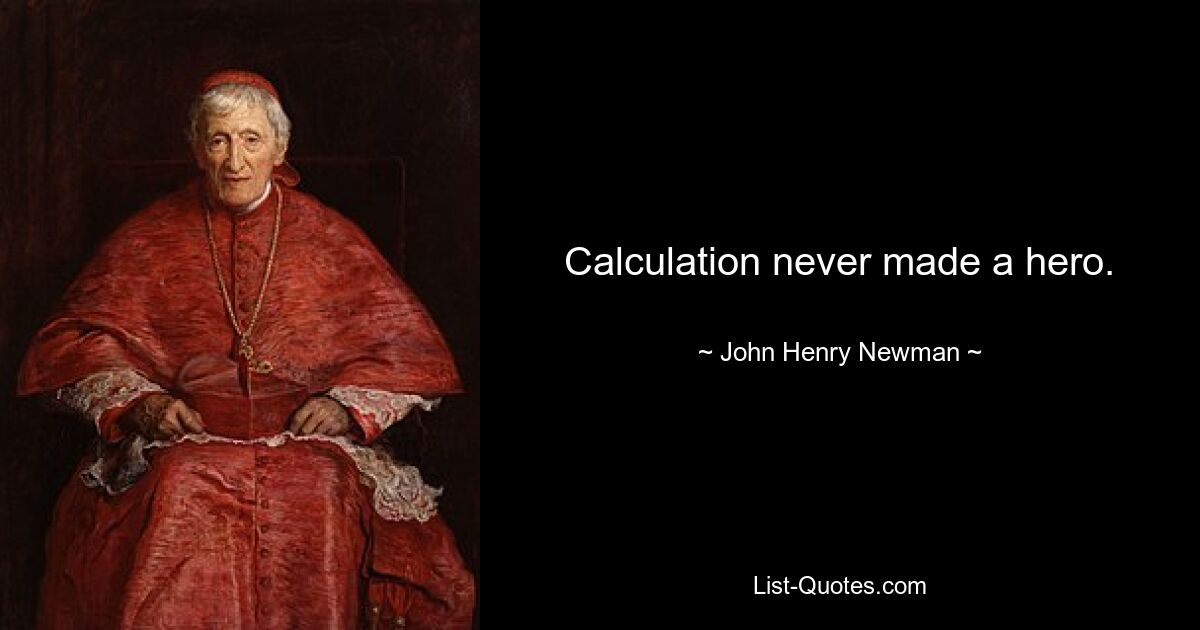 Calculation never made a hero. — © John Henry Newman