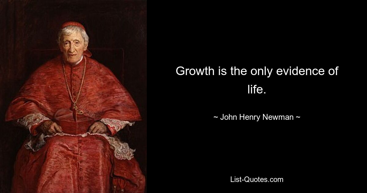 Growth is the only evidence of life. — © John Henry Newman