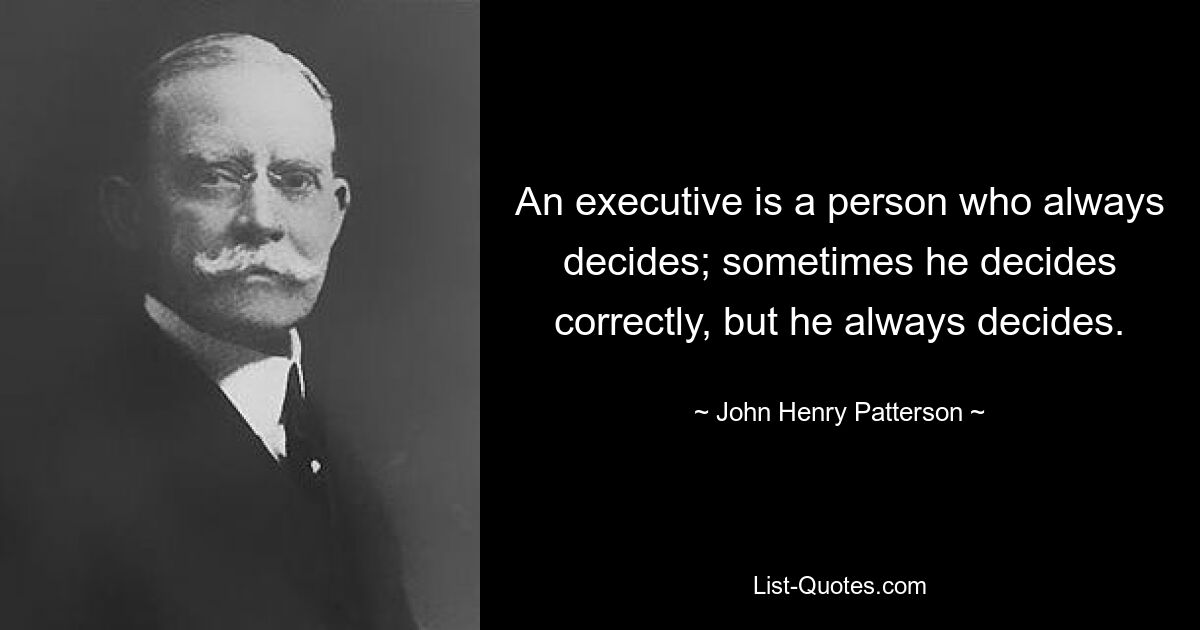 An executive is a person who always decides; sometimes he decides correctly, but he always decides. — © John Henry Patterson