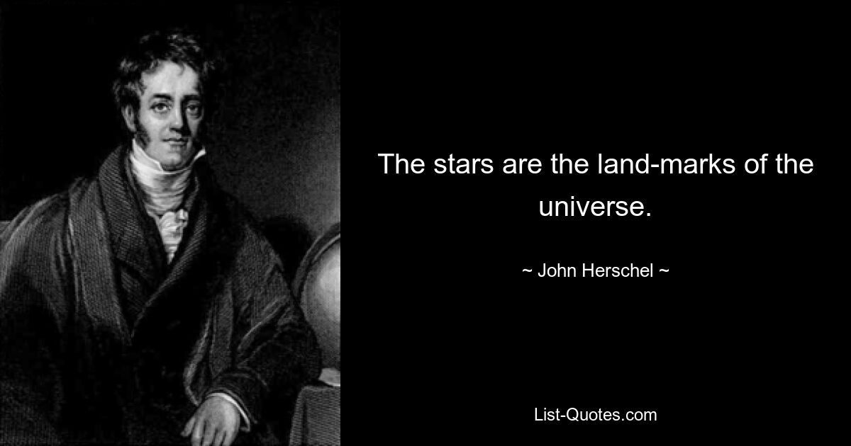 The stars are the land-marks of the universe. — © John Herschel