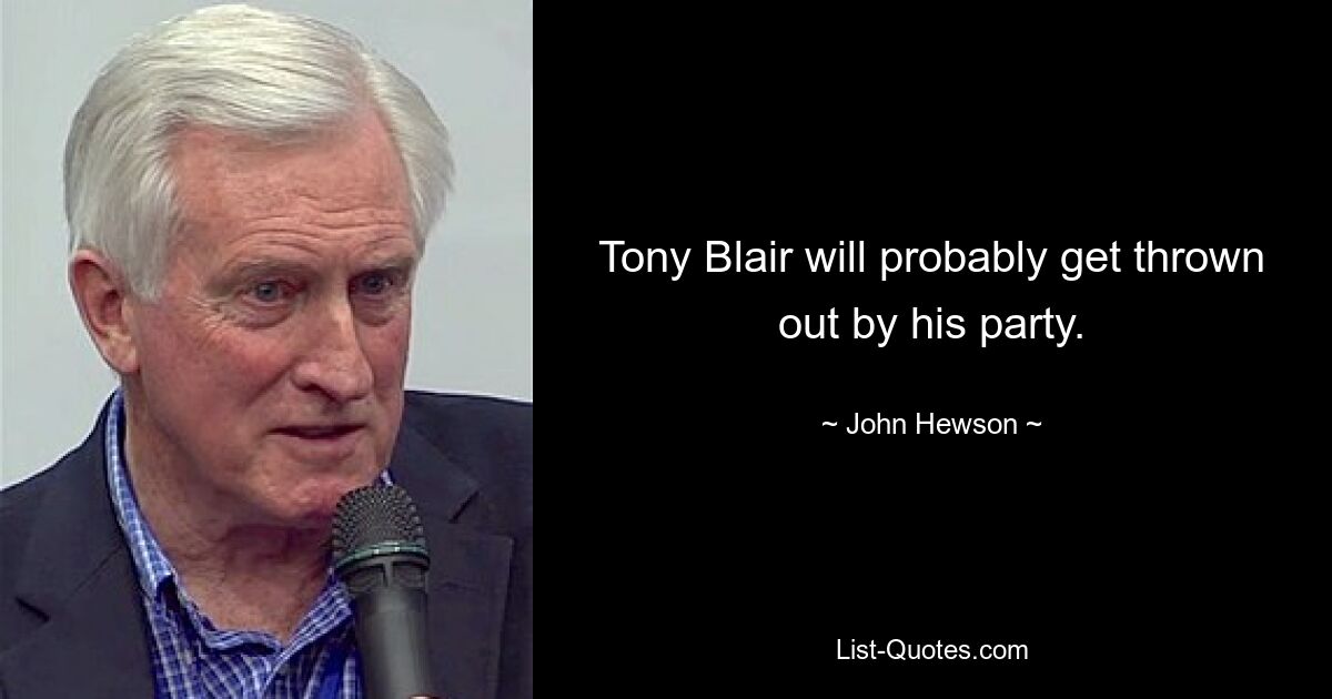 Tony Blair will probably get thrown out by his party. — © John Hewson