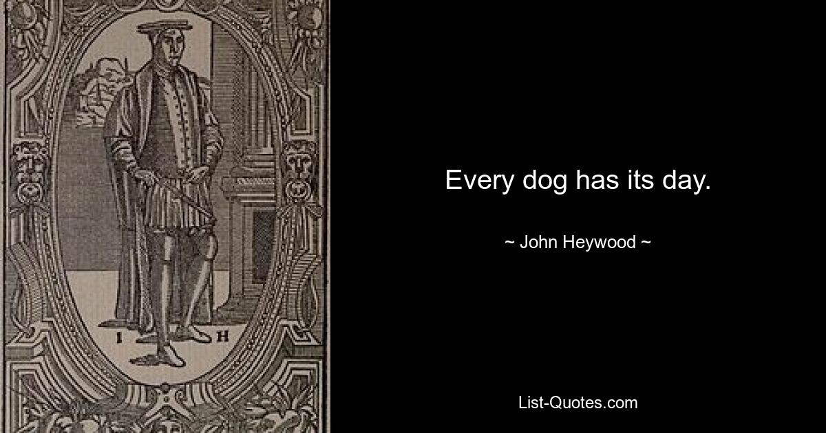 Every dog has its day. — © John Heywood