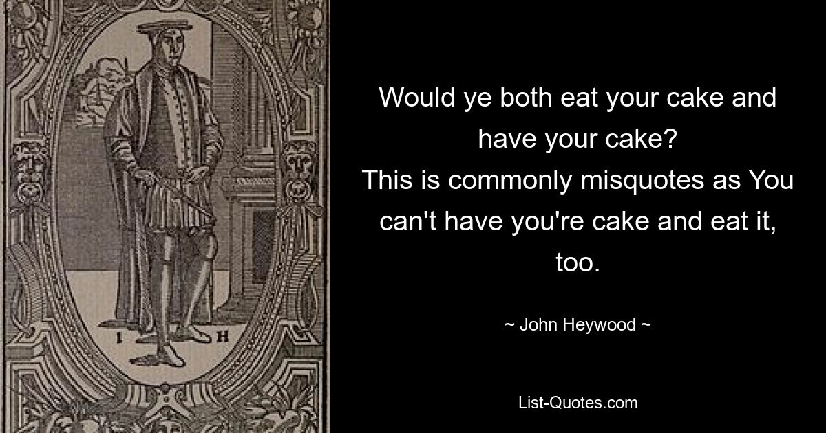 Не могли бы вы оба съесть свой торт и получить свой торт? Обычно это неверное цитирование, поскольку вы не можете получить торт и съесть его. — © Джон Хейвуд 