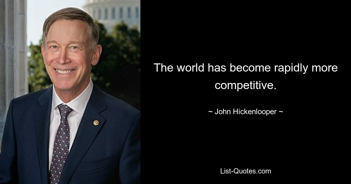 The world has become rapidly more competitive. — © John Hickenlooper