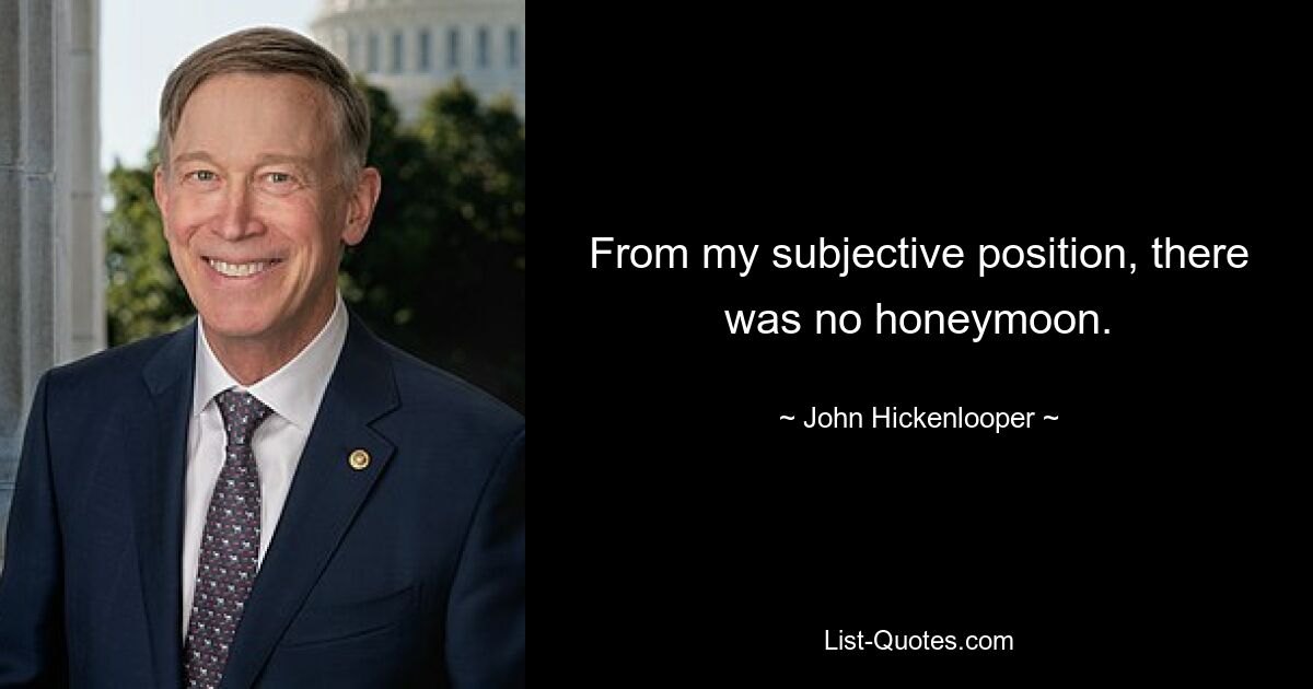 From my subjective position, there was no honeymoon. — © John Hickenlooper