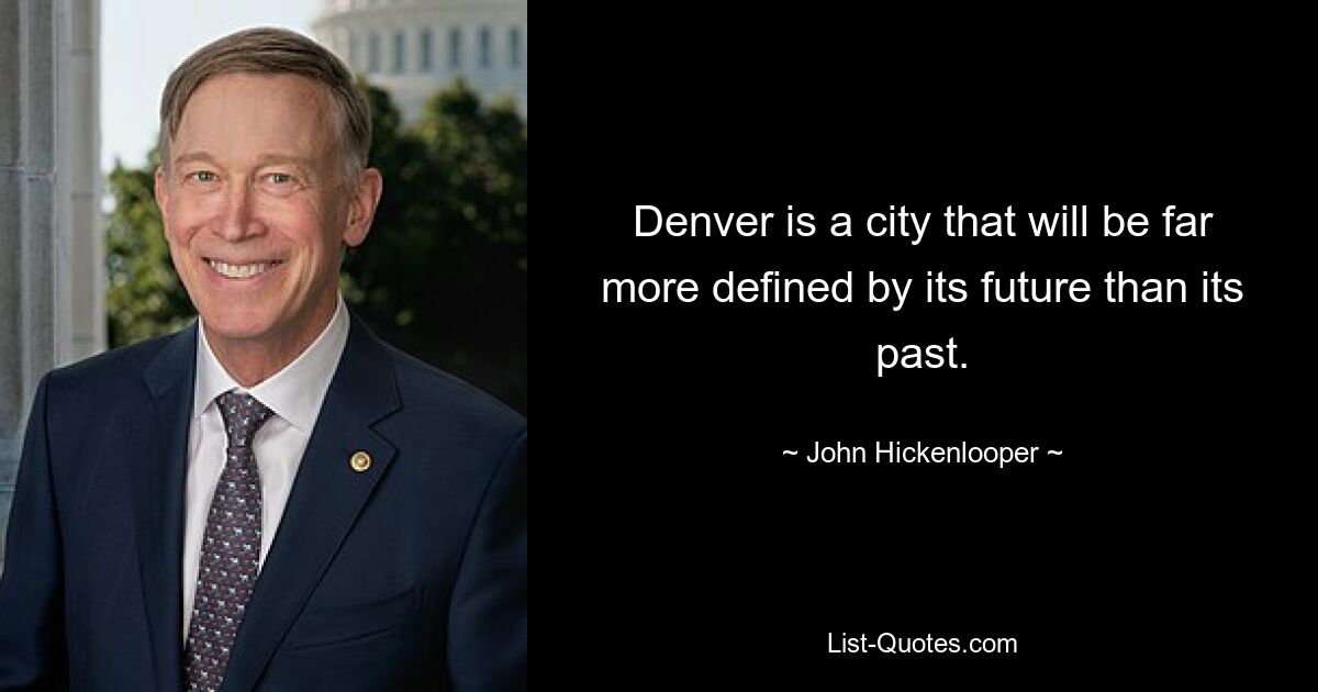 Denver is a city that will be far more defined by its future than its past. — © John Hickenlooper