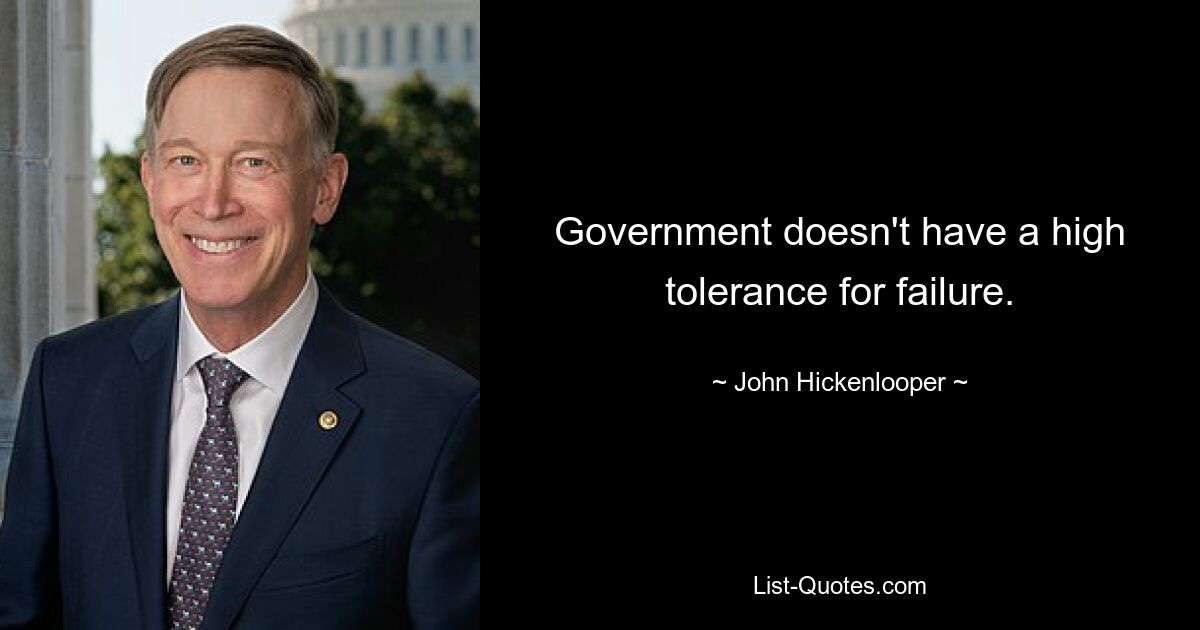 Government doesn't have a high tolerance for failure. — © John Hickenlooper