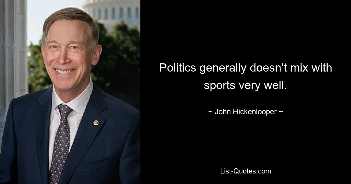 Politics generally doesn't mix with sports very well. — © John Hickenlooper