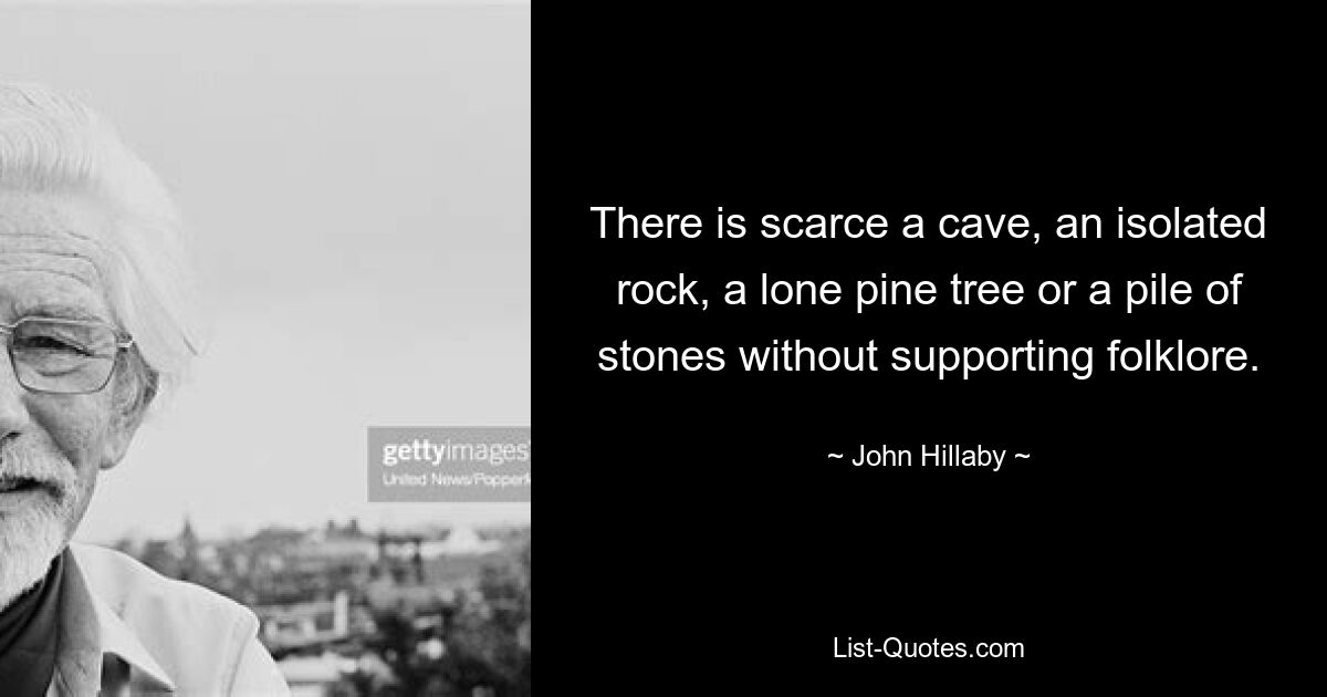 There is scarce a cave, an isolated rock, a lone pine tree or a pile of stones without supporting folklore. — © John Hillaby