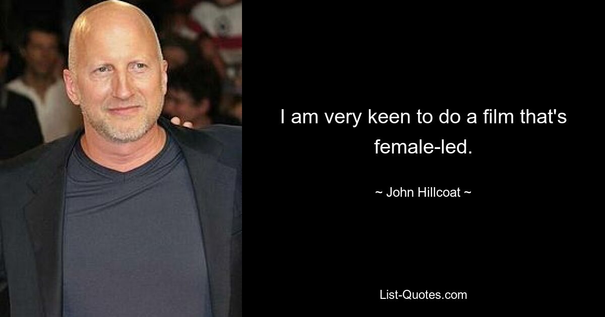 I am very keen to do a film that's female-led. — © John Hillcoat