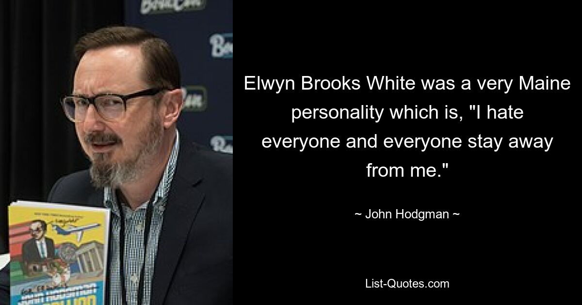 Elwyn Brooks White was a very Maine personality which is, "I hate everyone and everyone stay away from me." — © John Hodgman