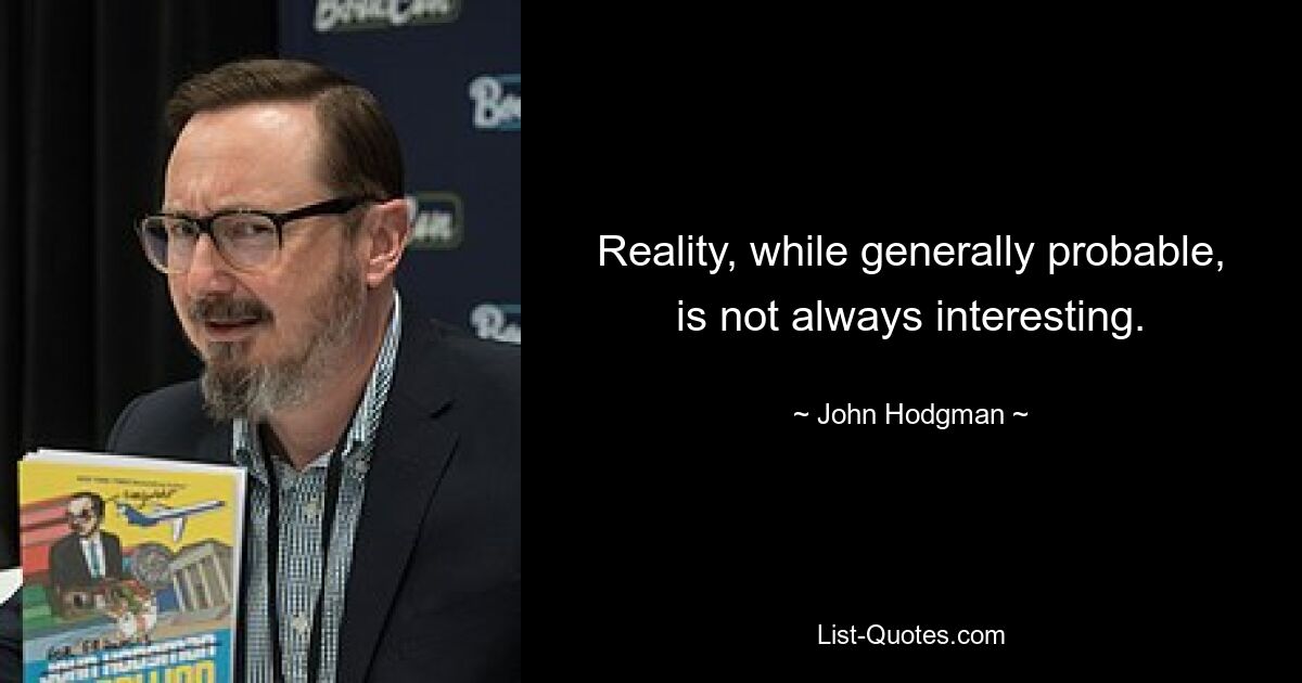 Reality, while generally probable, is not always interesting. — © John Hodgman