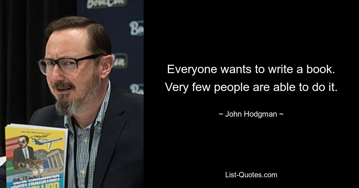 Everyone wants to write a book. Very few people are able to do it. — © John Hodgman