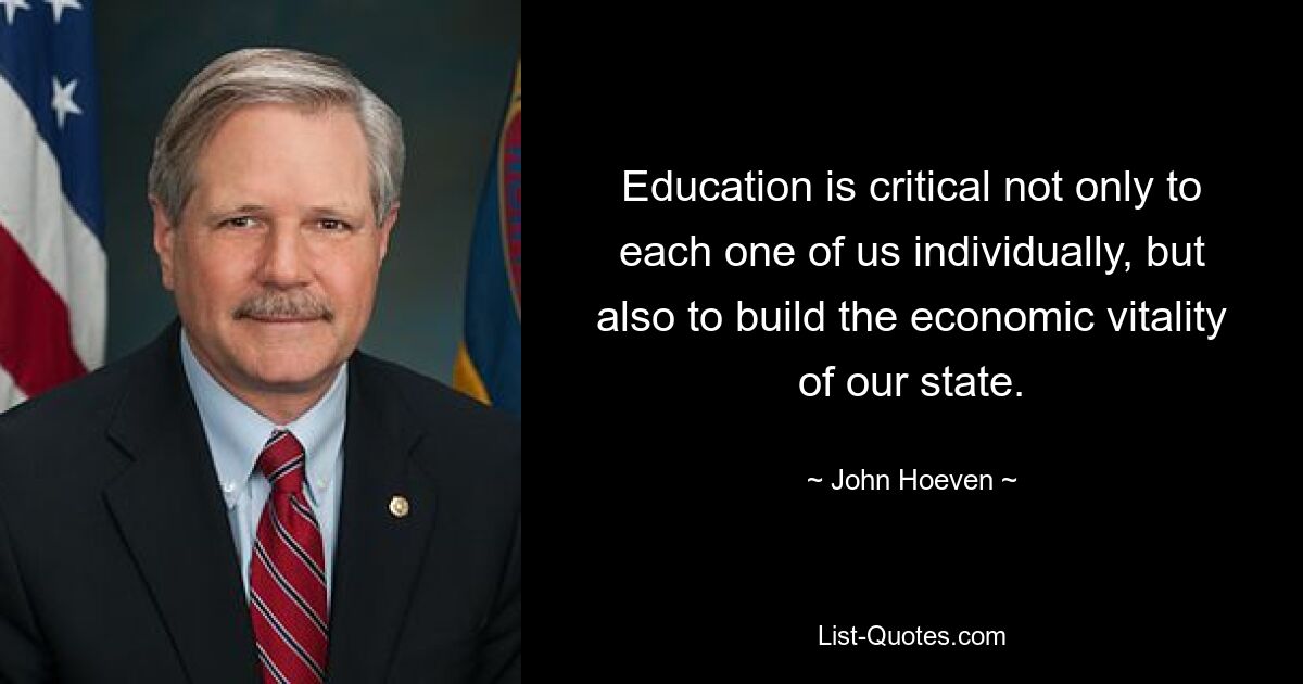 Education is critical not only to each one of us individually, but also to build the economic vitality of our state. — © John Hoeven