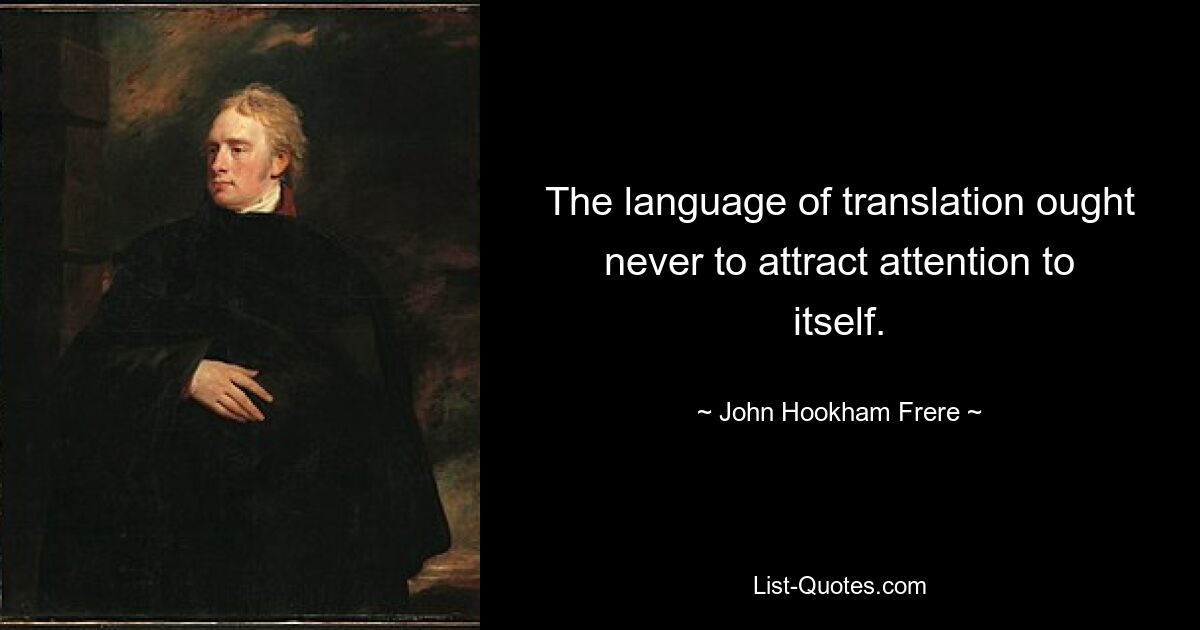 The language of translation ought never to attract attention to itself. — © John Hookham Frere