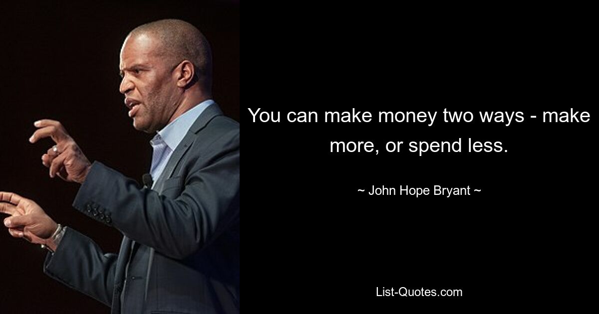 You can make money two ways - make more, or spend less. — © John Hope Bryant